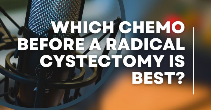 Bladder Cancer Matters episode 56 - Which type of chemo is best when facing a radical cystectomy?